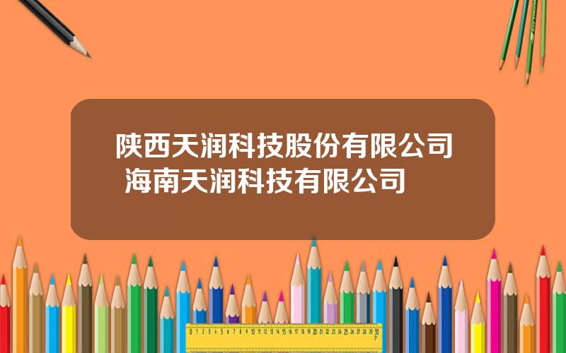 陕西天润科技股份有限公司 海南天润科技有限公司